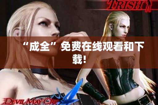 “成全”免费在线观看和下载!
