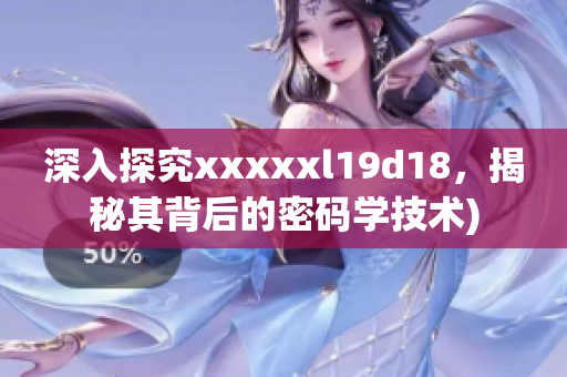 深入探究xxxxxl19d18，揭秘其背后的密码学技术)