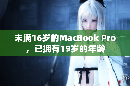 未满16岁的MacBook Pro，已拥有19岁的年龄