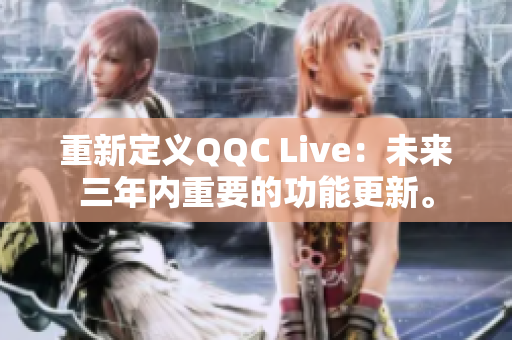 重新定义QQC Live：未来三年内重要的功能更新。