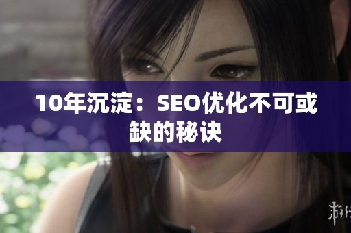 10年沉淀：SEO优化不可或缺的秘诀