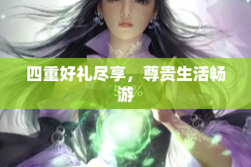 四重好礼尽享，尊贵生活畅游