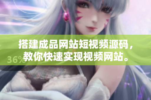 搭建成品网站短视频源码，教你快速实现视频网站。
