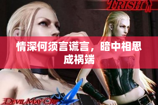 情深何须言谎言，暗中相思成祸端