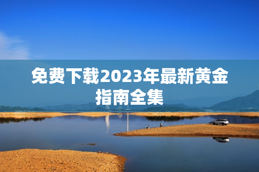 免费下载2023年最新黄金指南全集