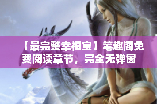 【最完整幸福宝】笔趣阁免费阅读章节，完全无弹窗