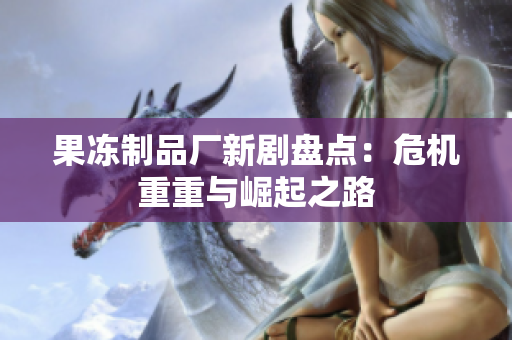 果冻制品厂新剧盘点：危机重重与崛起之路