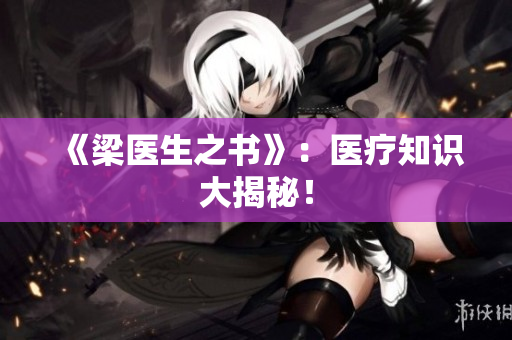 《梁医生之书》：医疗知识大揭秘！