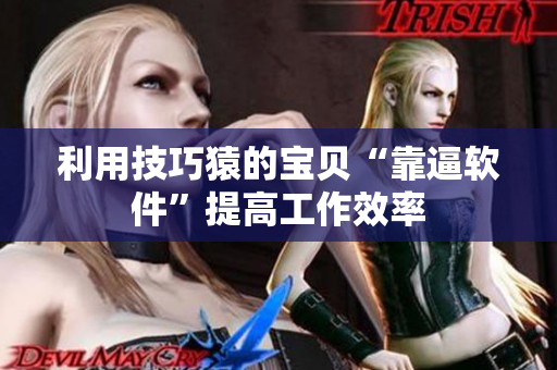 利用技巧猿的宝贝“靠逼软件”提高工作效率