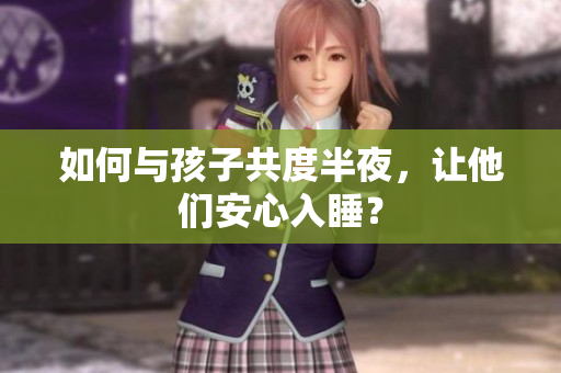 如何与孩子共度半夜，让他们安心入睡？