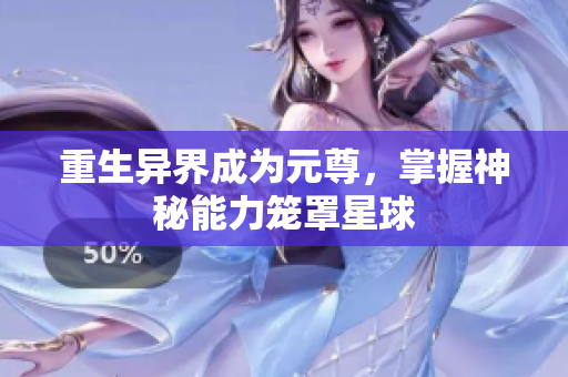 重生异界成为元尊，掌握神秘能力笼罩星球
