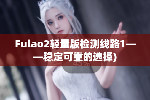Fulao2轻量版检测线路1——稳定可靠的选择)