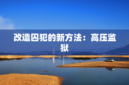 改造囚犯的新方法：高压监狱