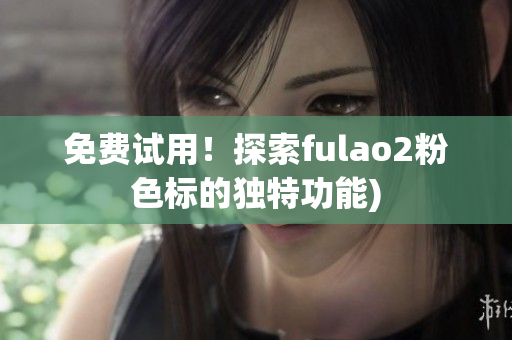 免费试用！探索fulao2粉色标的独特功能)