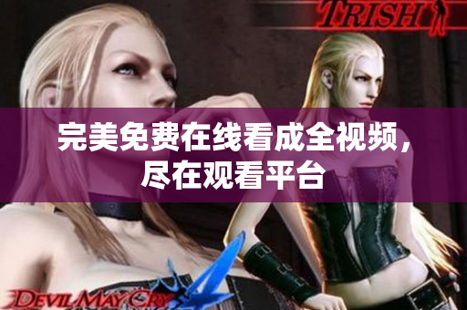 完美免费在线看成全视频，尽在观看平台