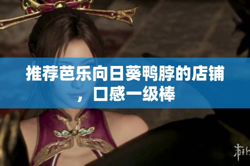 推荐芭乐向日葵鸭脖的店铺，口感一级棒