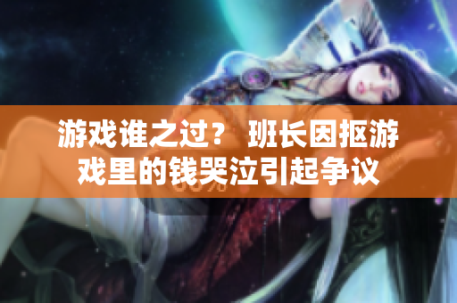 游戏谁之过？ 班长因抠游戏里的钱哭泣引起争议
