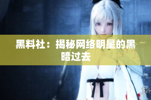 黑料社：揭秘网络明星的黑暗过去