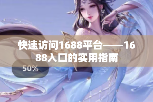 快速访问1688平台——1688入口的实用指南
