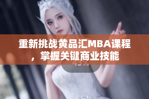 重新挑战黄品汇MBA课程，掌握关键商业技能