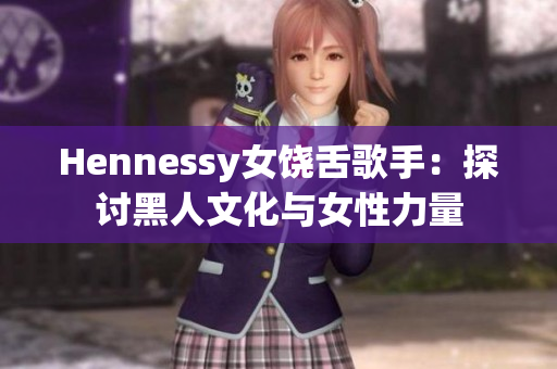 Hennessy女饶舌歌手：探讨黑人文化与女性力量