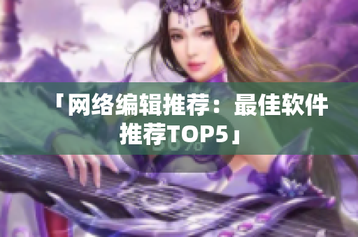 「网络编辑推荐：最佳软件推荐TOP5」