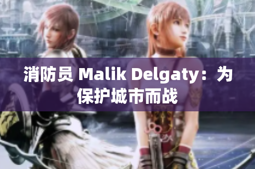 消防员 Malik Delgaty：为保护城市而战