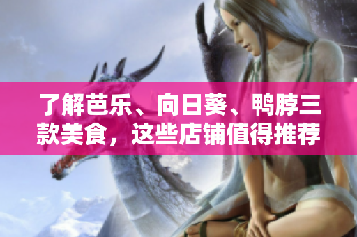了解芭乐、向日葵、鸭脖三款美食，这些店铺值得推荐！