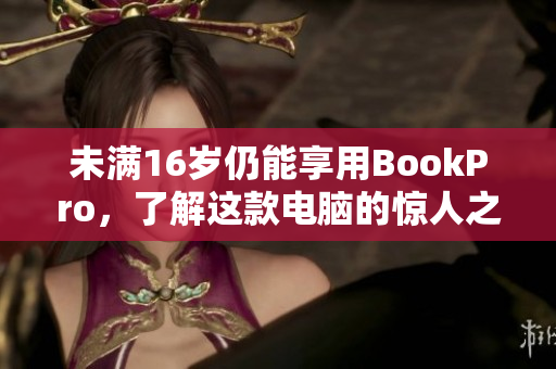 未满16岁仍能享用BookPro，了解这款电脑的惊人之处