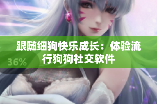 跟随细狗快乐成长：体验流行狗狗社交软件