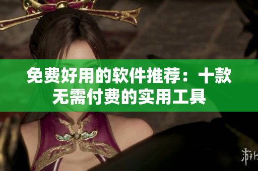 免费好用的软件推荐：十款无需付费的实用工具