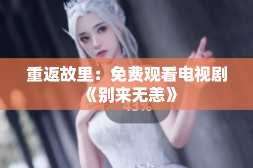 重返故里：免费观看电视剧《别来无恙》