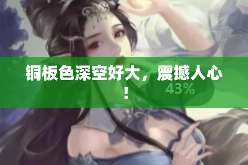 铜板色深空好大，震撼人心！