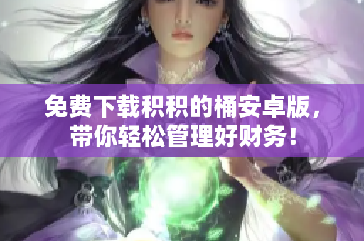 免费下载积积的桶安卓版，带你轻松管理好财务！