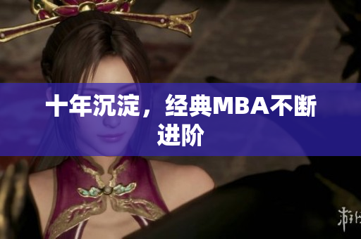 十年沉淀，经典MBA不断进阶
