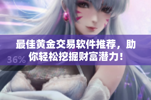 最佳黄金交易软件推荐，助你轻松挖掘财富潜力！
