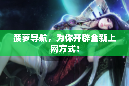 菠萝导航，为你开辟全新上网方式！