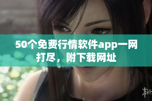 50个免费行情软件app一网打尽，附下载网址