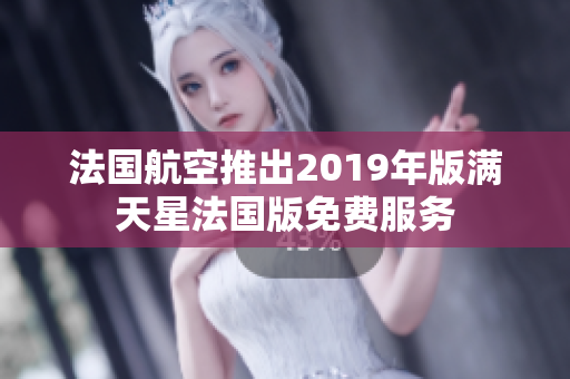 法国航空推出2019年版满天星法国版免费服务