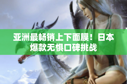 亚洲最畅销上下面膜！日本爆款无惧口碑挑战