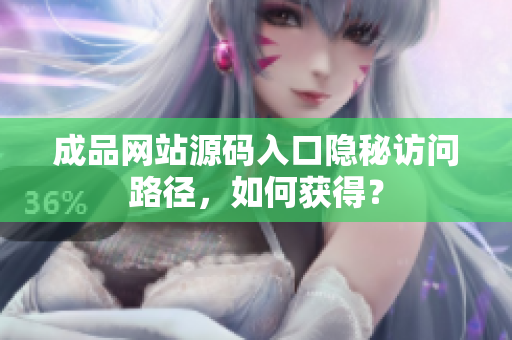 成品网站源码入口隐秘访问路径，如何获得？