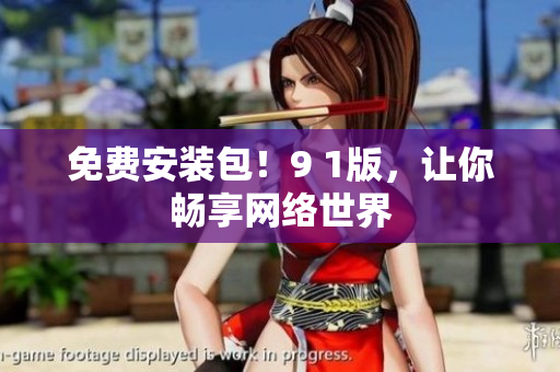 免费安装包！9 1版，让你畅享网络世界
