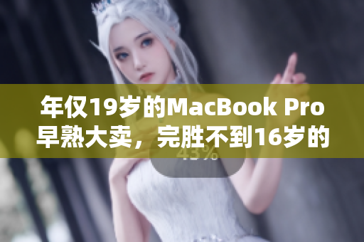 年仅19岁的MacBook Pro早熟大卖，完胜不到16岁的童鞋