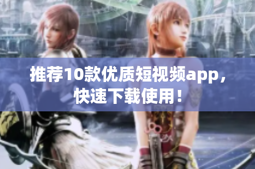 推荐10款优质短视频app，快速下载使用！