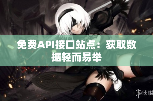 免费API接口站点：获取数据轻而易举