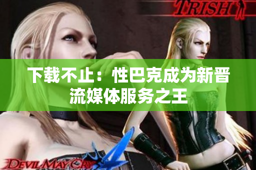 下载不止：性巴克成为新晋流媒体服务之王