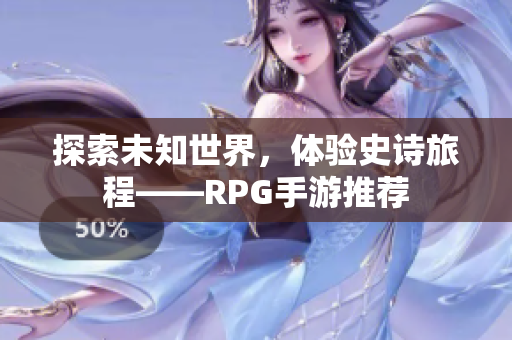 探索未知世界，体验史诗旅程——RPG手游推荐