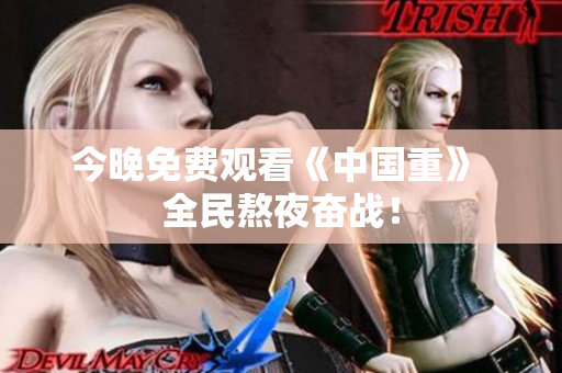 今晚免费观看《中国重》 全民熬夜奋战！