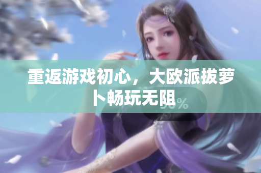 重返游戏初心，大欧派拔萝卜畅玩无阻