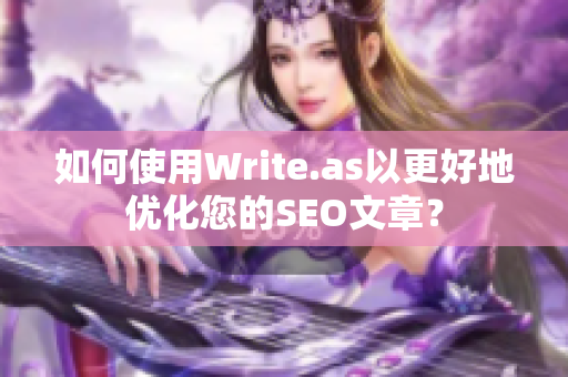 如何使用Write.as以更好地优化您的SEO文章？